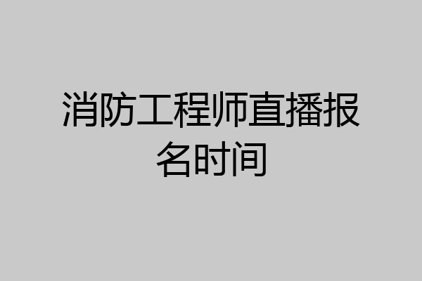 消防工程师直播报名时间