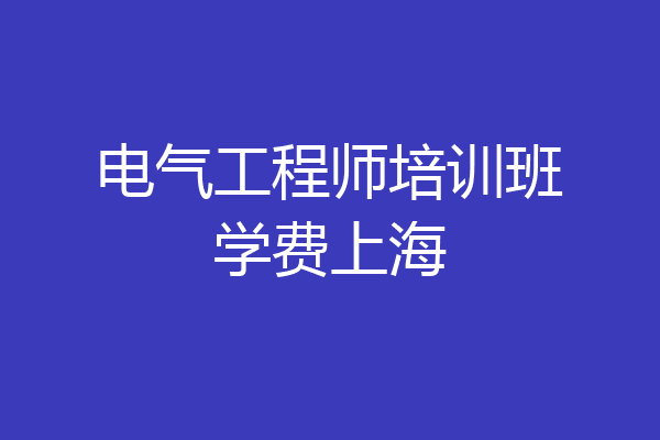 电气工程师培训班学费上海