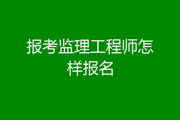 报考监理工程师怎样报名