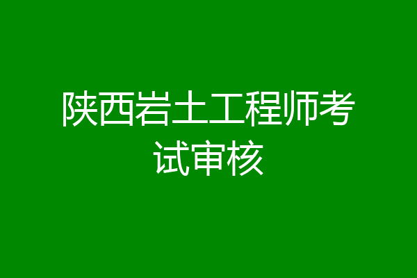 陕西岩土工程师考试审核