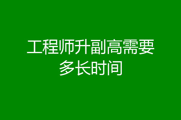工程师升副高需要多长时间