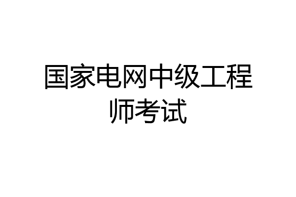 国家电网中级工程师考试