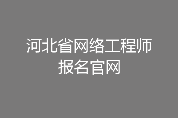 河北省网络工程师报名官网