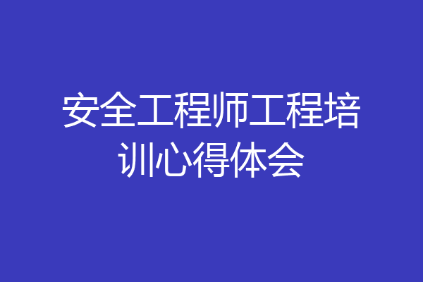 安全工程师工程培训心得体会