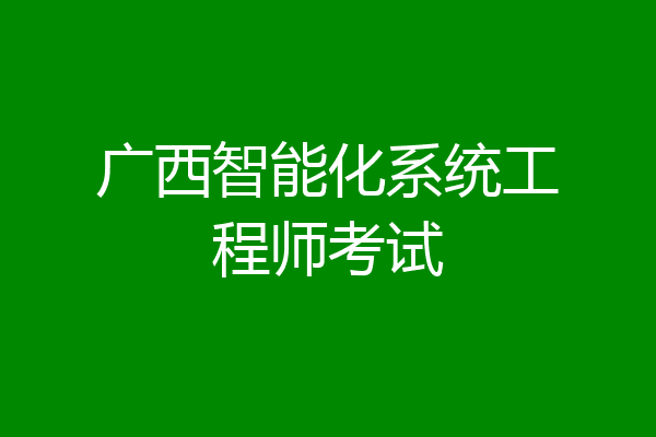 广西智能化系统工程师考试