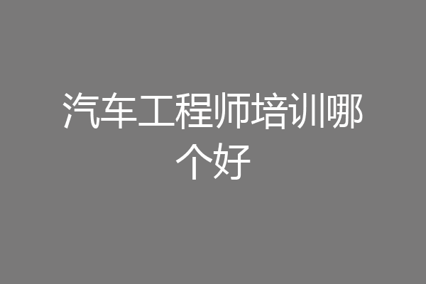 汽车工程师培训哪个好