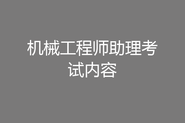 机械工程师助理考试内容