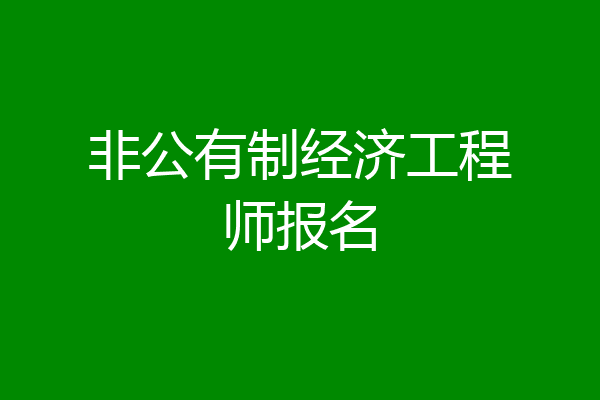 非公有制经济工程师报名