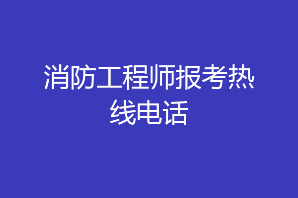 消防工程师报考热线电话
