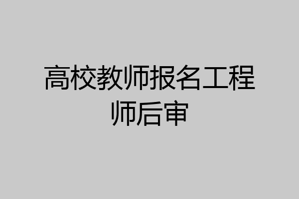 高校教师报名工程师后审