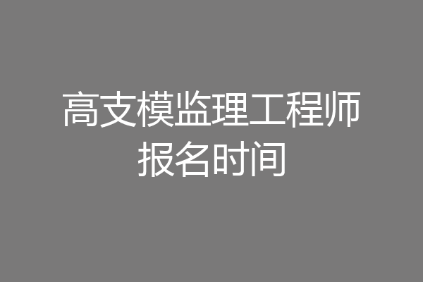 高支模监理工程师报名时间