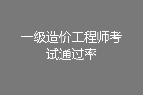 一级造价工程师考试通过率