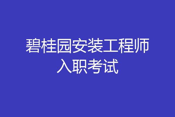碧桂园安装工程师入职考试