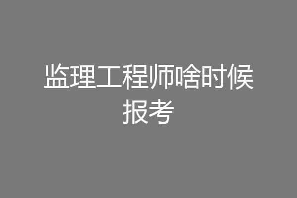 监理工程师啥时候报考