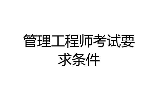 管理工程师考试要求条件