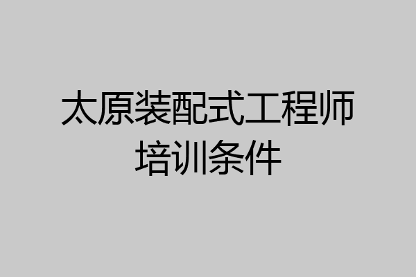 太原装配式工程师培训条件