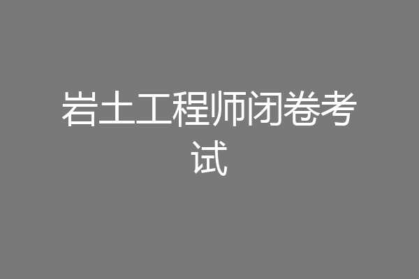 岩土工程师闭卷考试