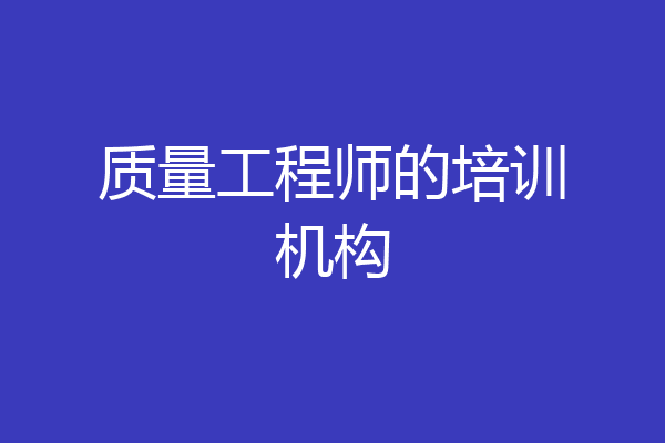 质量工程师的培训机构