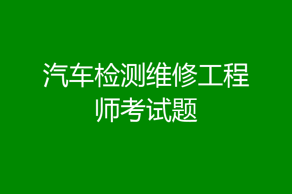 汽车检测维修工程师考试题