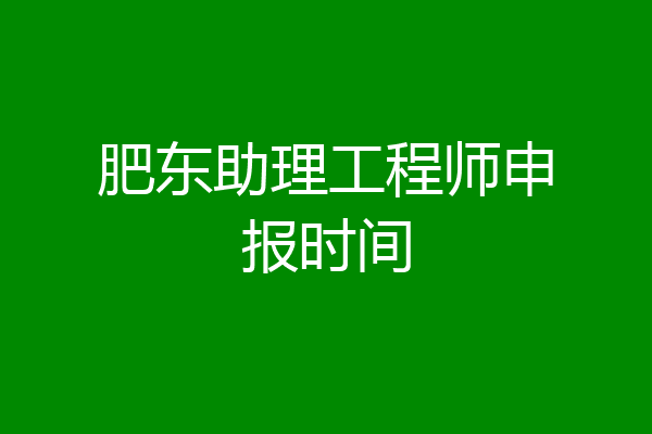 肥东助理工程师申报时间
