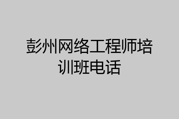 彭州网络工程师培训班电话