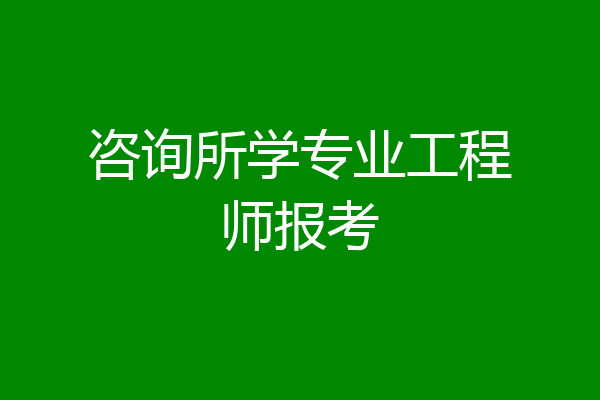 咨询所学专业工程师报考