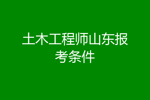 土木工程师山东报考条件
