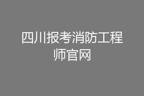 四川报考消防工程师官网