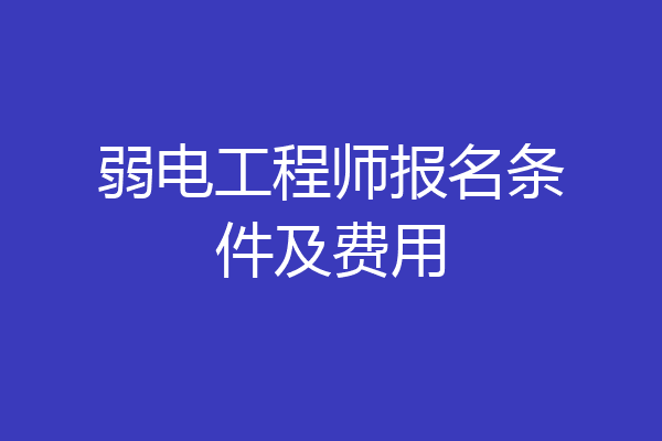 弱电工程师报名条件及费用