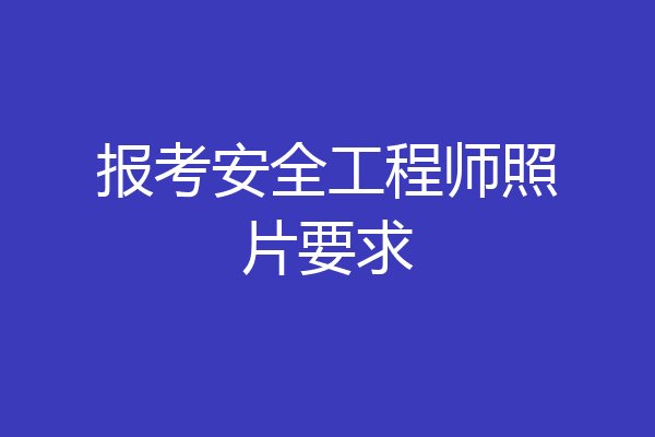 报考安全工程师照片要求