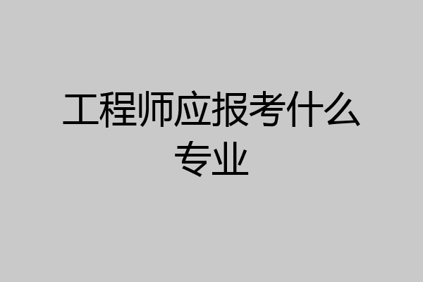 工程师应报考什么专业