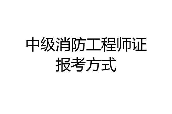 中级消防工程师证报考方式