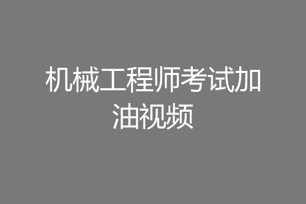 机械工程师考试加油视频