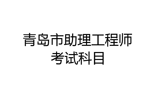 青岛市助理工程师考试科目