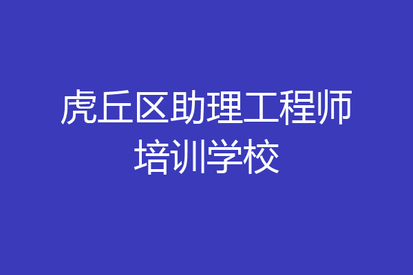 虎丘区助理工程师培训学校