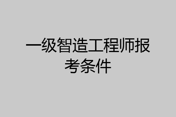 一级智造工程师报考条件