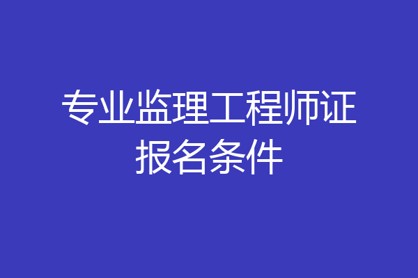 专业监理工程师证报名条件