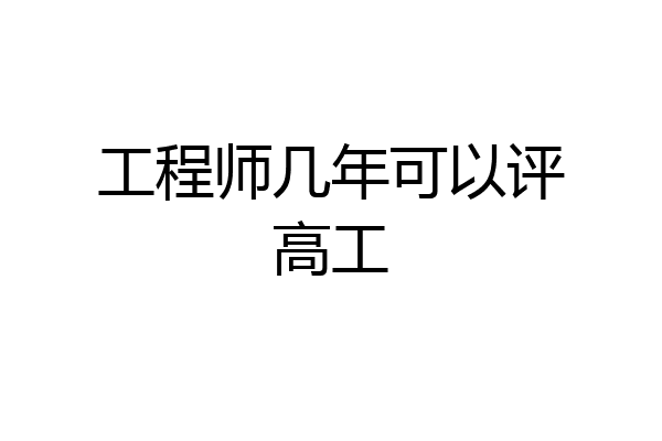 工程师几年可以评高工