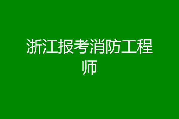 浙江报考消防工程师