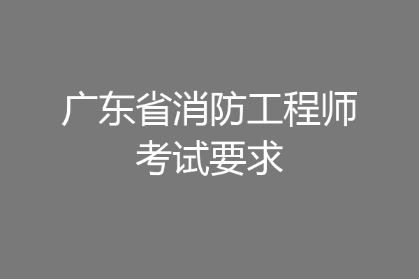 广东省消防工程师考试要求