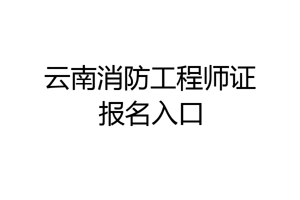云南消防工程师证报名入口