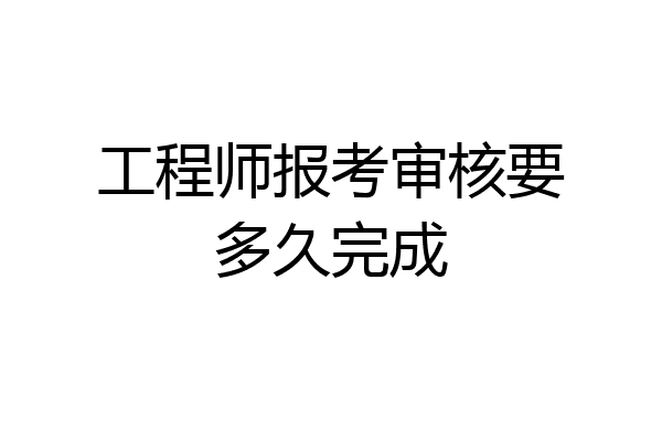 工程师报考审核要多久完成