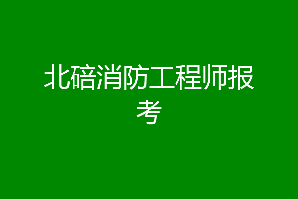 北碚消防工程师报考