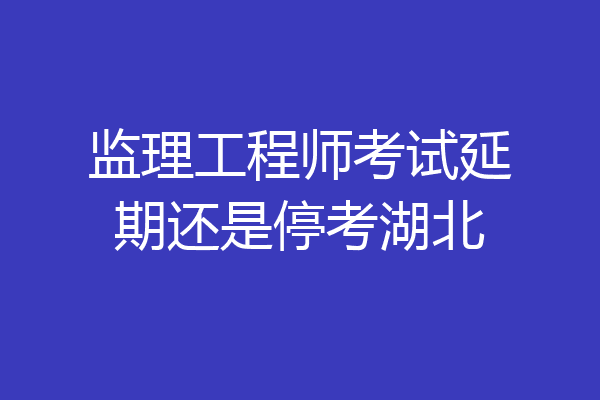 监理工程师考试延期还是停考湖北