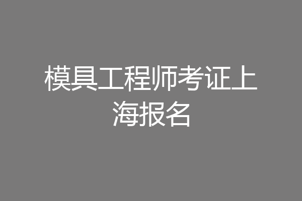 模具工程师考证上海报名