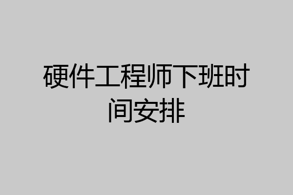 硬件工程师下班时间安排