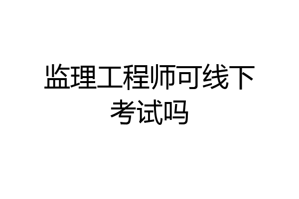 监理工程师可线下考试吗