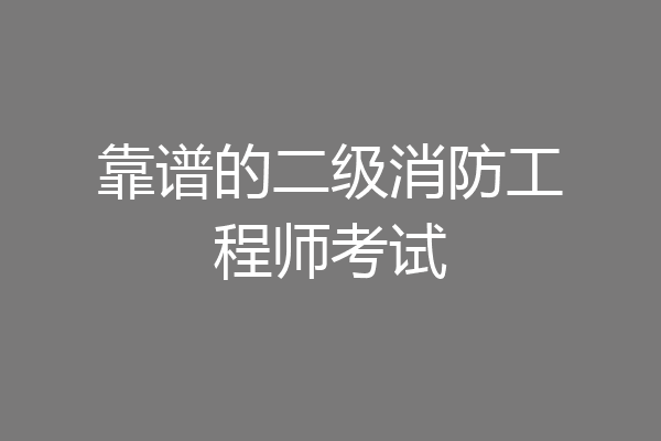 靠谱的二级消防工程师考试