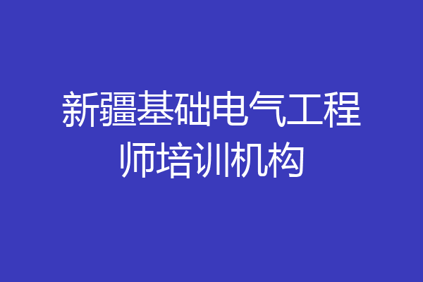 新疆基础电气工程师培训机构