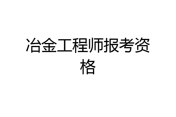 冶金工程师报考资格